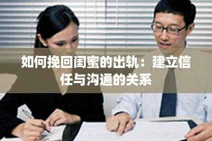 如何挽回闺蜜的出轨：建立信任与沟通的关系