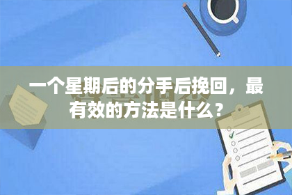 一个星期后的分手后挽回,最有效的方法是什么? 一个星期后的分手后挽回,最有效的方法是什么?