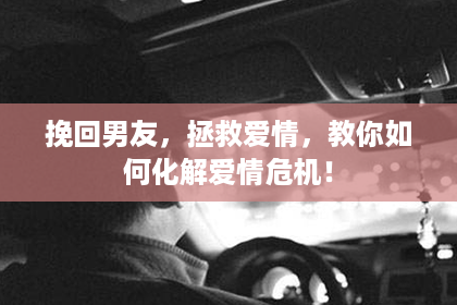 挽回男友，拯救爱情，教你如何化解爱情危机！