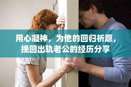 用心凝神，为他的回归祈愿，挽回出轨老公的经历分享