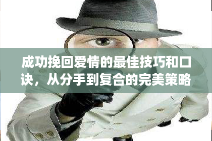 成功挽回爱情的最佳技巧和口诀，从分手到复合的完美策略！