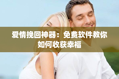 爱情挽回神器：免费软件教你如何收获幸福