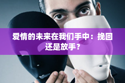 爱情的未来在我们手中：挽回还是放手？