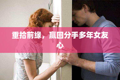 重拾前缘，赢回分手多年女友心