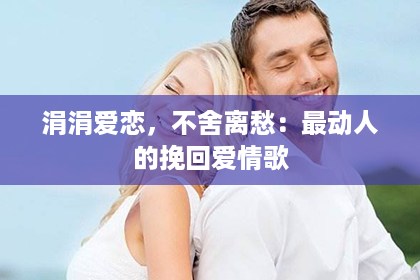 涓涓爱恋，不舍离愁：最动人的挽回爱情歌