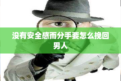 没有安全感而分手要怎么挽回男人