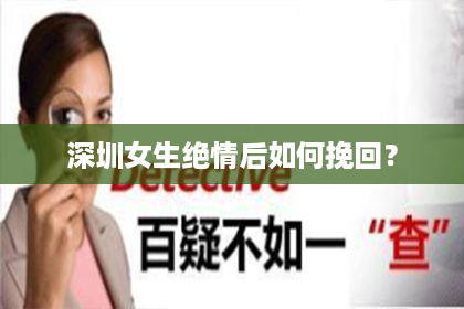 深圳女生绝情后如何挽回？