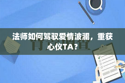 法师如何驾驭爱情波澜，重获心仪TA？