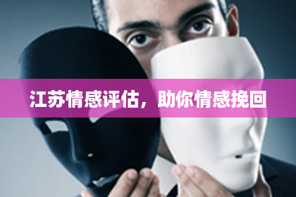 江苏情感评估,助你情感挽回 江苏情感评估,助你情感挽回