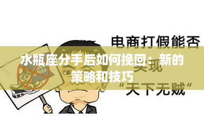 水瓶座分手后如何挽回：新的策略和技巧