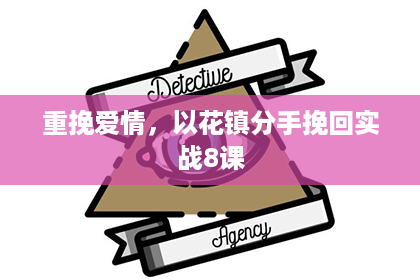 重挽爱情,以花镇分手挽回实战8课 重挽爱情,以花镇分手挽回实战8课