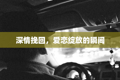 深情挽回，爱恋绽放的瞬间