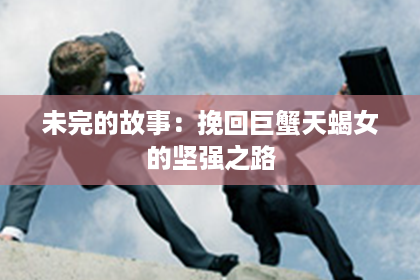未完的故事：挽回巨蟹天蝎女的坚强之路