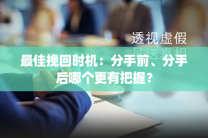最佳挽回时机：分手前、分手后哪个更有把握？