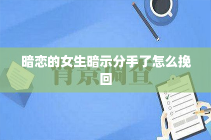 暗恋的女生暗示分手了怎么挽回