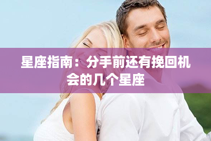 星座指南：分手前还有挽回机会的几个星座