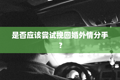 是否应该尝试挽回婚外情分手？