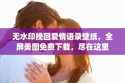 无水印挽回爱情语录壁纸，全屏美图免费下载，尽在这里