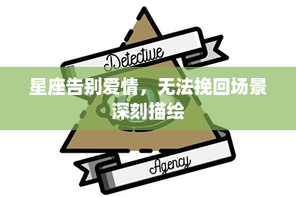 星座告别爱情，无法挽回场景深刻描绘