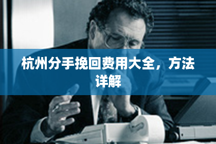 杭州分手挽回费用大全，方法详解