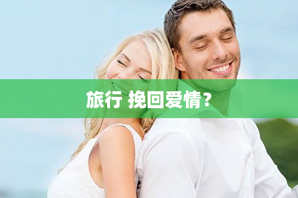 旅行 挽回爱情？