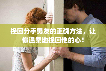 挽回分手男友的正确方法，让你温柔地挽回他的心！