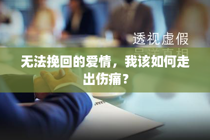 无法挽回的爱情，我该如何走出伤痛？