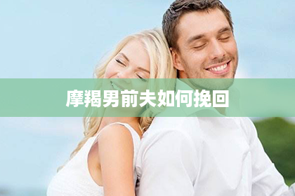 摩羯男前夫如何挽回