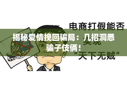 揭秘爱情挽回骗局：几招洞悉骗子伎俩！