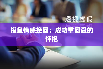摸鱼情感挽回：成功重回爱的怀抱