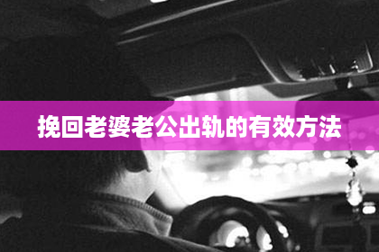 挽回老婆老公出轨的有效方法