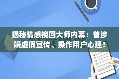 揭秘情感挽回大师内幕:曾涉嫌虚假宣传、操作用户心理! 揭秘情感挽回大师内幕:曾涉嫌虚假宣传、操作用户心理!
