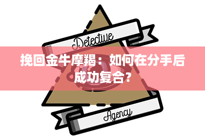 挽回金牛摩羯：如何在分手后成功复合？