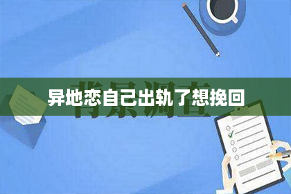异地恋自己出轨了想挽回