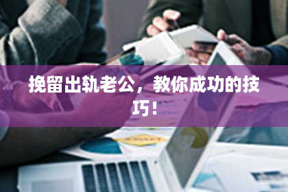 挽留出轨老公，教你成功的技巧！