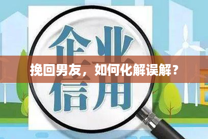 挽回男友,如何化解误解? 挽回男友,如何化解误解?