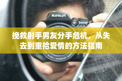 挽救射手男友分手危机，从失去到重拾爱情的方法指南