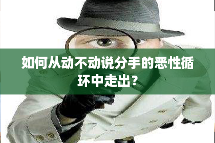 如何从动不动说分手的恶性循环中走出？