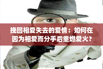 挽回相爱失去的爱情：如何在因为相爱而分手后重燃爱火？