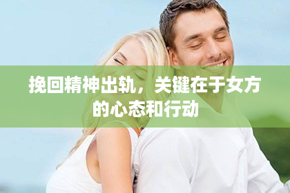 挽回精神出轨，关键在于女方的心态和行动