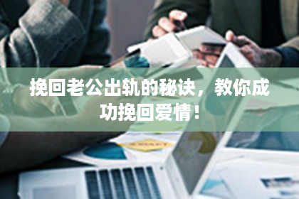 挽回老公出轨的秘诀，教你成功挽回爱情！