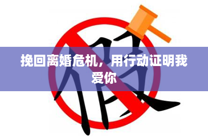 挽回离婚危机,用行动证明我爱你 挽回离婚危机,用行动证明我爱你