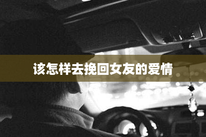 该怎样去挽回女友的爱情