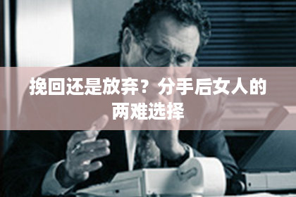 挽回还是放弃？分手后女人的两难选择