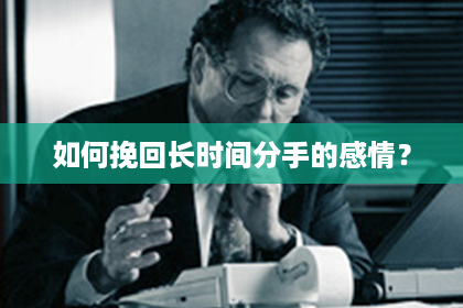 如何挽回长时间分手的感情？
