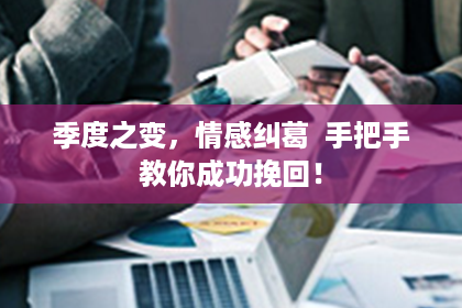 季度之变，情感纠葛  手把手教你成功挽回！