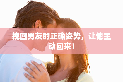 挽回男友的正确姿势，让他主动回来！