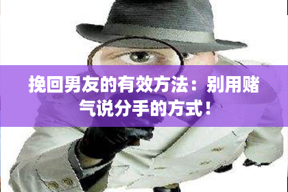 挽回男友的有效方法：别用赌气说分手的方式！