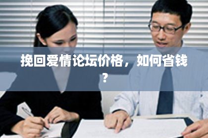 挽回爱情论坛价格,如何省钱? 挽回爱情论坛价格,如何省钱?