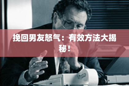 挽回男友怒气：有效方法大揭秘！